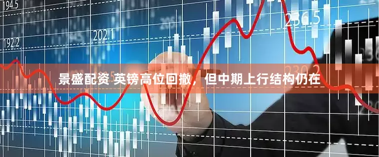 景盛配资 英镑高位回撤，但中期上行结构仍在