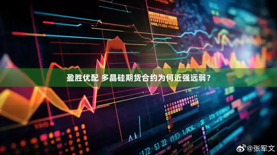盈胜优配 多晶硅期货合约为何近强远弱？