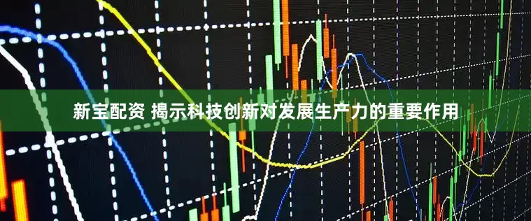 新宝配资 揭示科技创新对发展生产力的重要作用