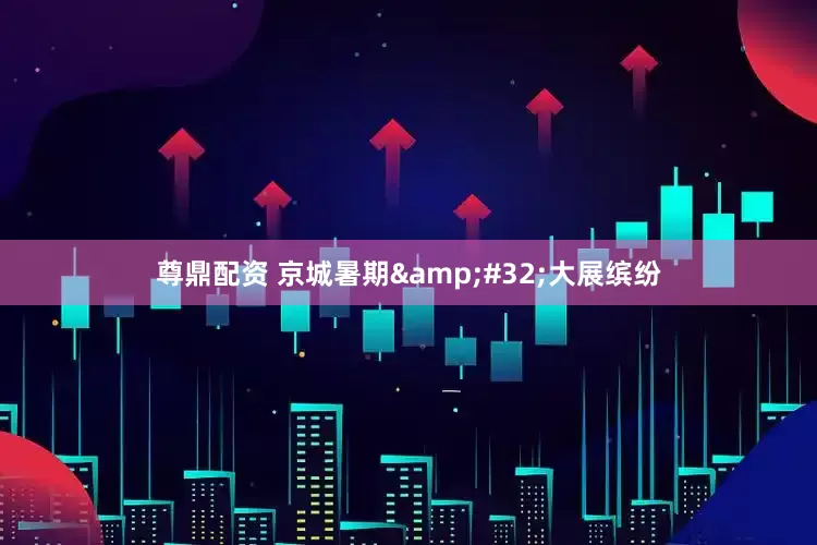 尊鼎配资 京城暑期&#32;大展缤纷