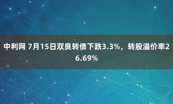 中利网 7月15日双良转债下跌3.3%，转股溢价率26.69%