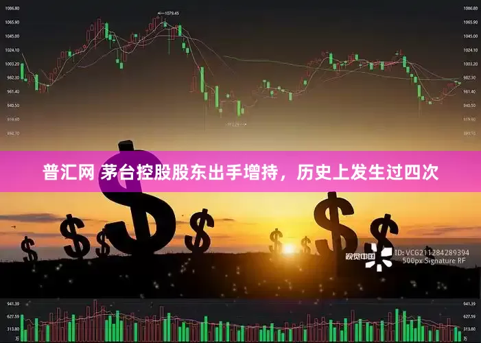 普汇网 茅台控股股东出手增持，历史上发生过四次