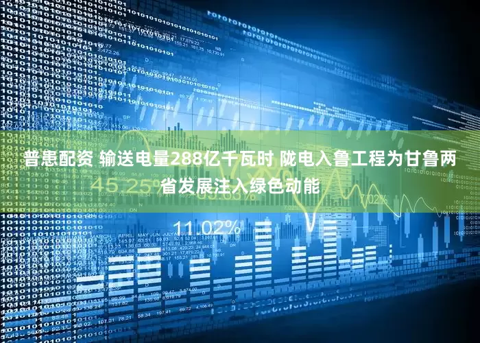 普患配资 输送电量288亿千瓦时 陇电入鲁工程为甘鲁两省发展注入绿色动能